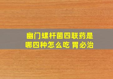 幽门螺杆菌四联药是哪四种怎么吃 胃必治